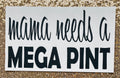 Mama needs a mega pint